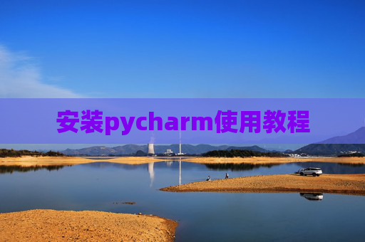 安装pycharm使用教程 安装pycharm使用教程